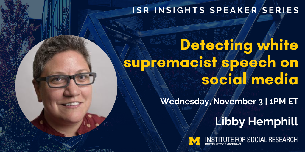 ISR Insights Speaker Series - Detecting white supremacist speech on social media. Wednesday, November 3 at 1pm Eastern, with Libby Hemphill